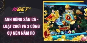 Anh Hùng Săn Cá - Luật Chơi Và 3 Công Cụ Nên Nắm Rõ