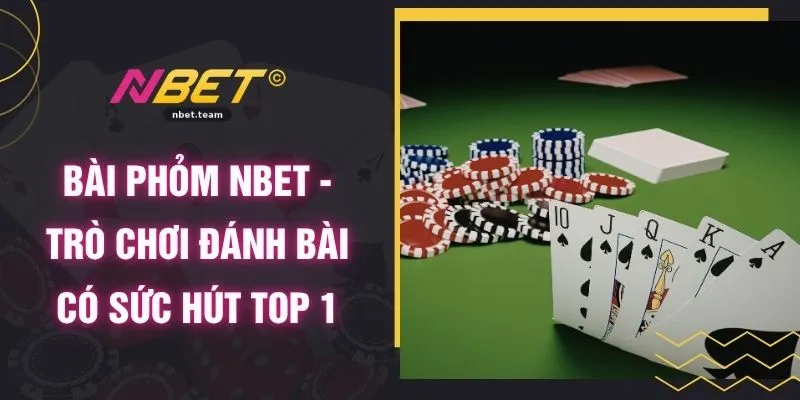 Bài Phỏm NBET - Trò Chơi Đánh Bài Có Sức Hút Top 1