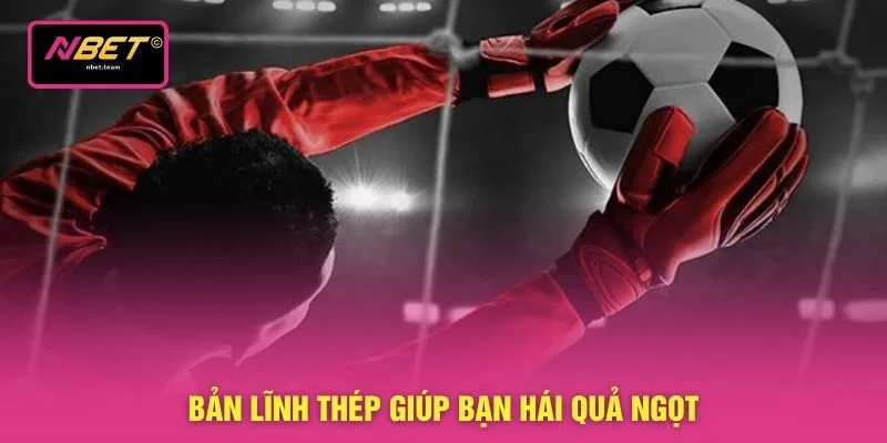 Bản lĩnh thép giúp bạn hái quả ngọt 