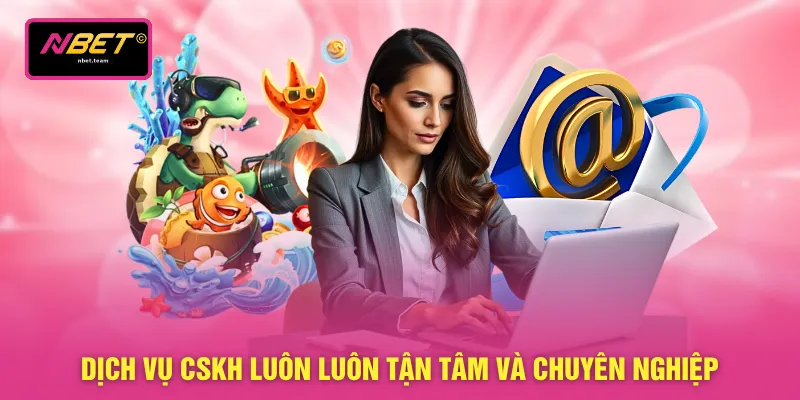 Dịch vụ CSKH luôn luôn tận tâm và chuyên nghiệp