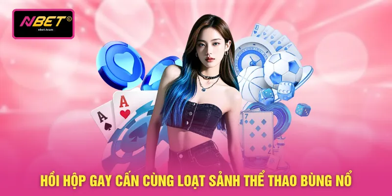 Hồi hộp gay cấn cùng loạt sảnh thể thao bùng nổ