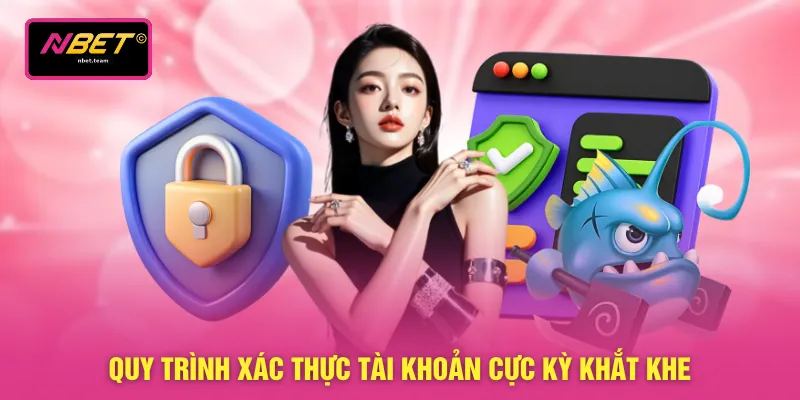 Quy trình xác thực tài khoản cực kỳ khắt khe