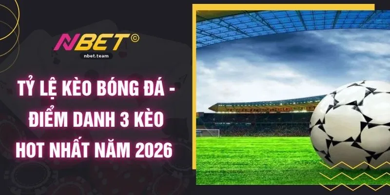 Tỷ Lệ Kèo Bóng Đá - Điểm Danh 3 Kèo Hot Nhất Năm 2026 1 Tỷ Lệ Kèo Bóng Đá - Điểm Danh 3 Kèo Hot Nhất Năm 2026